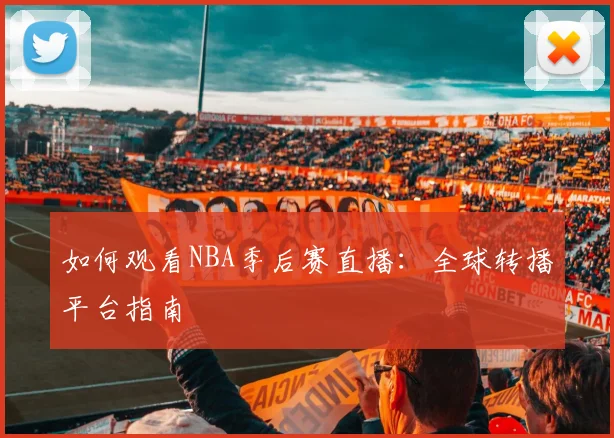 如何观看NBA季后赛直播：全球转播平台指南