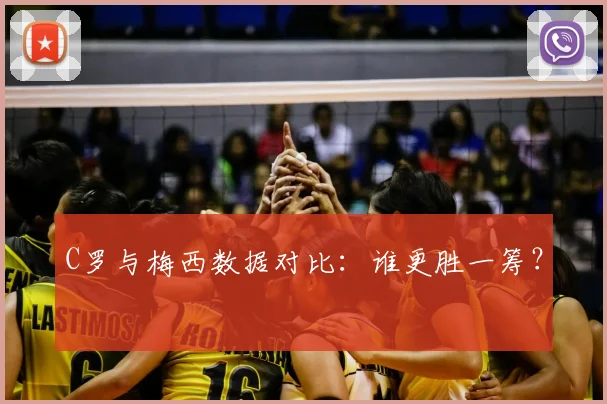 C罗与梅西数据对比：谁更胜一筹？