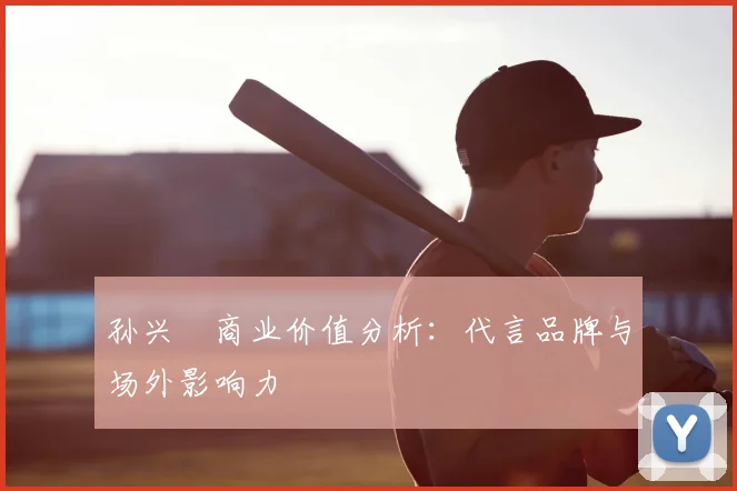 孙兴慜商业价值分析:代言品牌与场外影响力