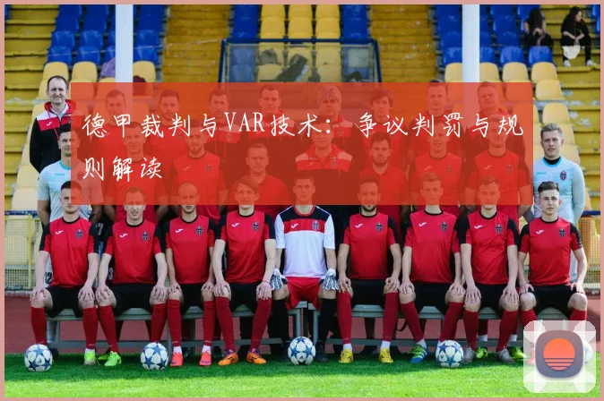 德甲裁判与VAR技术:争议判罚与规则解读