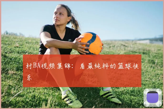 村BA视频集锦：看最纯粹的篮球快乐