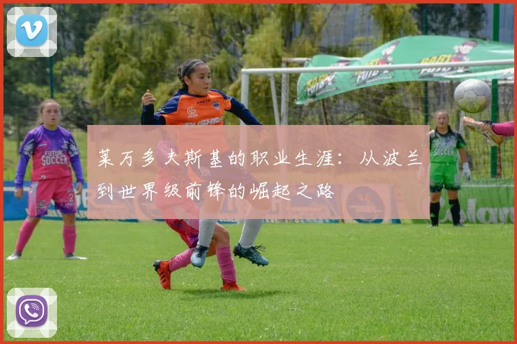 莱万多夫斯基的职业生涯:从波兰到世界级前锋的崛起之路