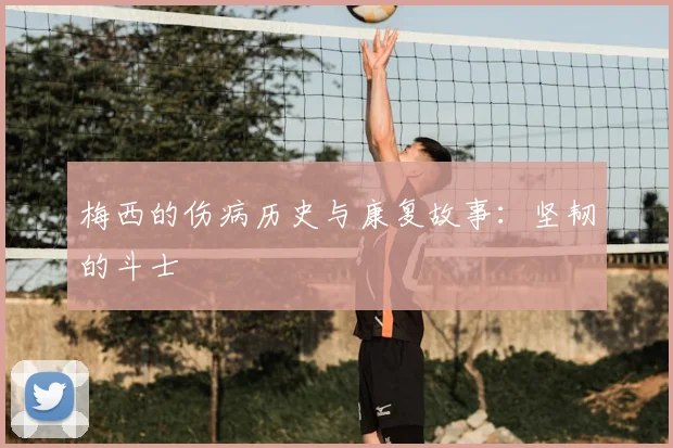 梅西的伤病历史与康复故事：坚韧的斗士
